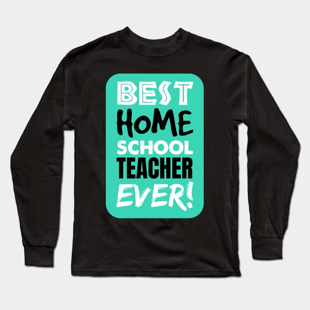 The BEST Homeschool TEACHER EVER! Long Sleeve T-Shirt by societee28